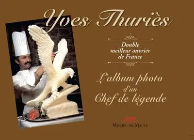 Yves Thuriès, : double meilleur ouvrier de France : l'album de photo d'un chef de légende