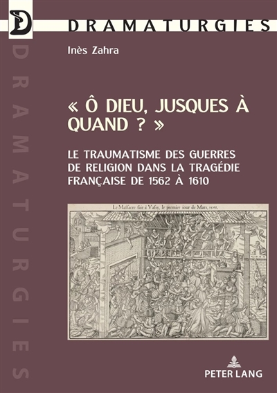 O Dieu, jusques à quand ? : le traumatisme des guerres de Religion dans la tragédie française de 1562 à 1610