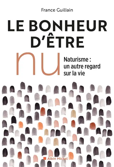 Le bonheur d'être nu : naturisme, un autre regard sur la vie