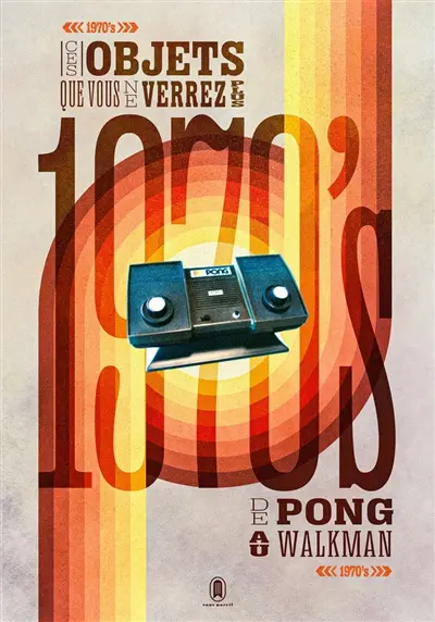 Ces objets que vous ne verrez plus : 1970 : de Pong au walkman