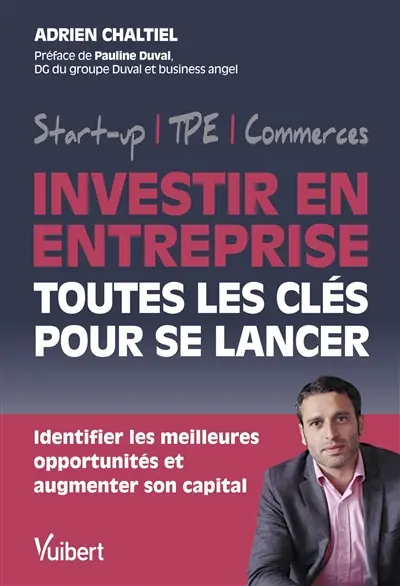 Investir en entreprise : toutes les clés pour se lancer : start-up, TPE, commerces, identifier les meilleures opportunités et augmenter son capital
