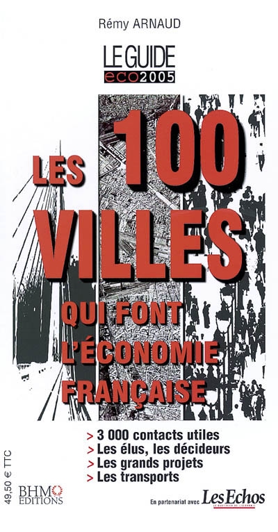 Les 100 villes qui font l'économie française : le guide éco 2005 : 3.000 contacts utiles, les élus, les décideurs, les grands projets, les transports