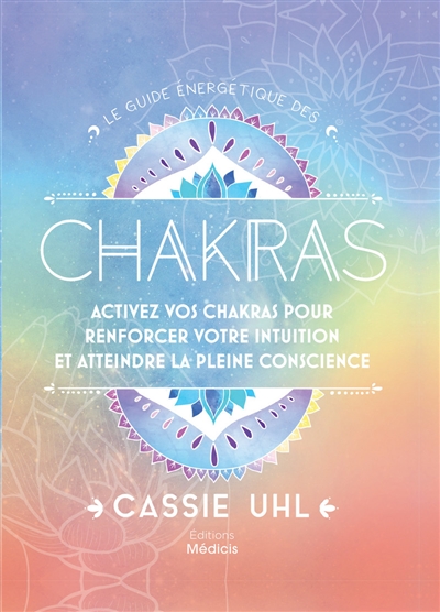 Le guide énergétique des chakras : activez vos chakras pour renforcer votre intuition et atteindre la pleine conscience