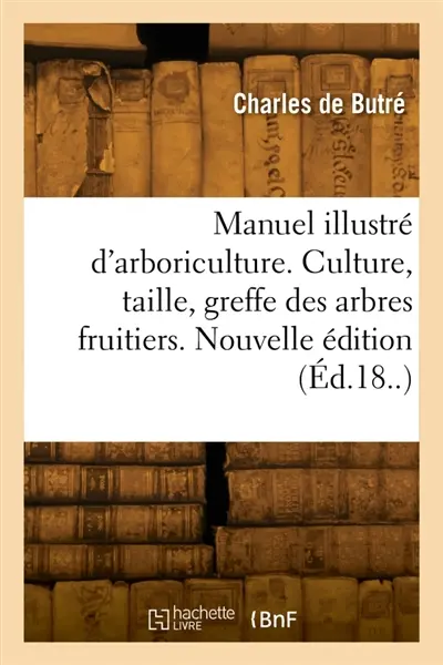 Manuel illustré d'arboriculture. Culture, taille, greffe des arbres fruitiers. Nouvelle édition
