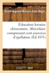 Education lorraine elémentaire. Abécédaire comprenant cent exercices d'epellation (Ed.1835)
