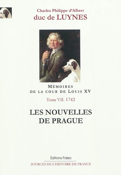 Mémoires sur la cour de Louis XV. Vol. 7. Les nouvelles de Prague : octobre-décembre 1742