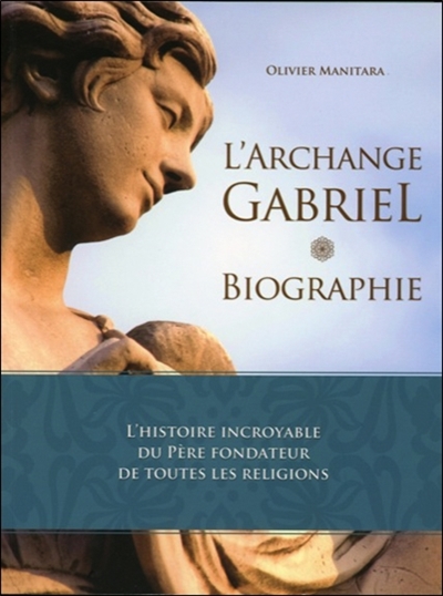 L'archange Gabriel : biographie : l'histoire incroyable du père fondateur de toutes les religions