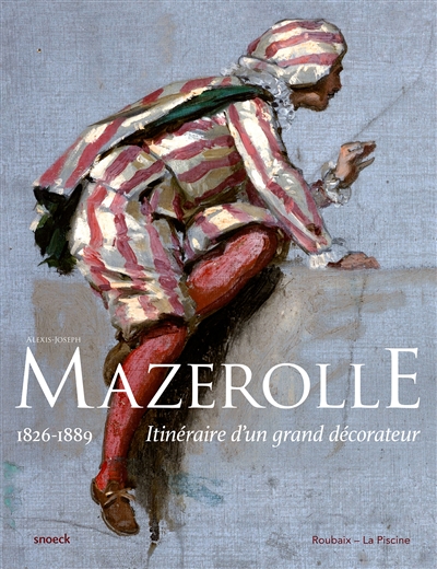 Alexis-Joseph Mazerolle : 1826-1889 : itinéraire d'un grand décorateur