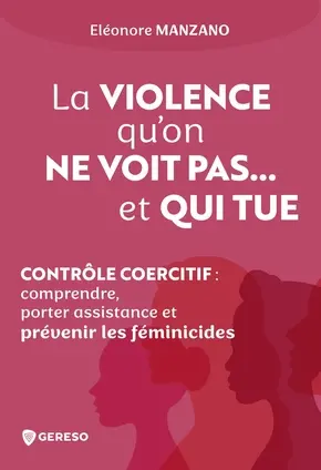 La violence qu'on ne voit pas... et qui tue : contrôle coercitif : comprendre, porter assistance et prévenir les féminicides