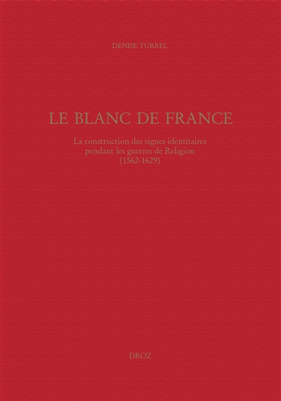 Le blanc de France : la construction des signes identitaires pendant les guerres de Religion (1562-1629)