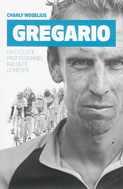 Gregario : un cycliste professionnel raconte le métier