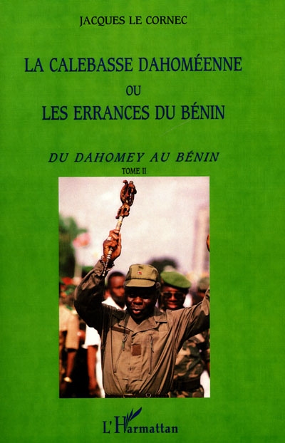 La calebasse dahoméenne ou Les errances du Bénin. Vol. 2. Du Dahomey au Bénin