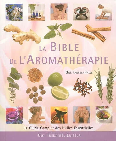 La bible de l'aromathérapie : le guide des huiles essentielles