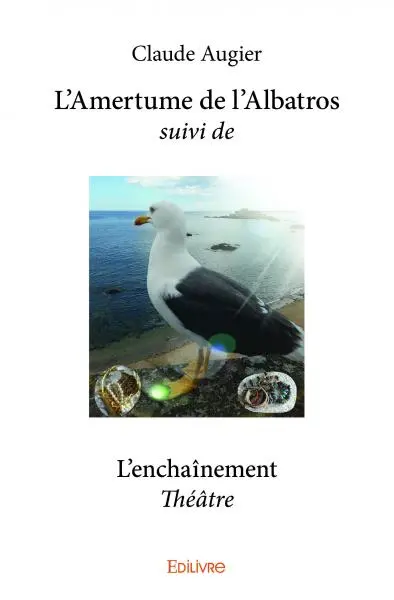 L’amertume de l’albatros suivi de l'enchaînement : Théâtre