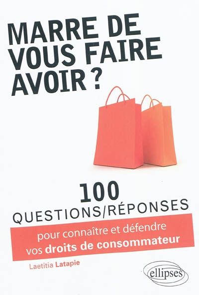 Marre de vous faire avoir ? : 100 questions-réponses pour connaître et défendre vos droits de consommateur