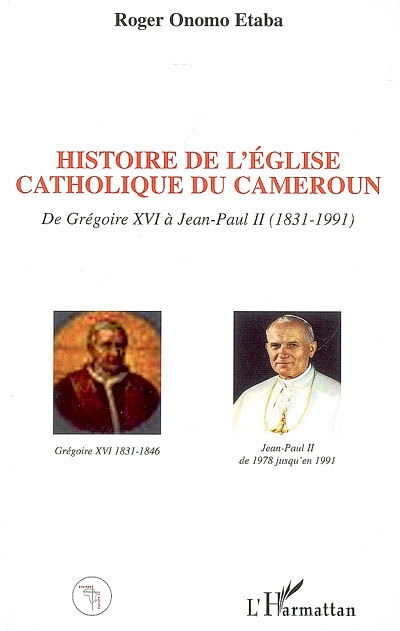Histoire de l'Eglise catholique du Cameroun, de Grégoire XVI à Jean-Paul II, 1831-1991