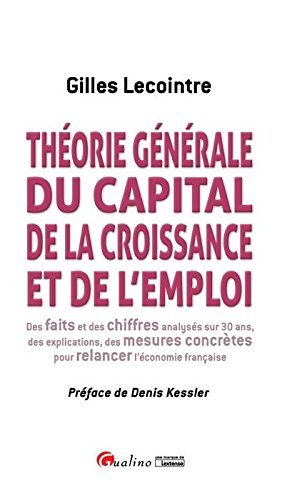 Théorie générale du capital, de la croissance et de l'emploi : des faits et des chiffres analysés sur 30 ans, des explications, des mesures concrètes pour relancer l'économie française