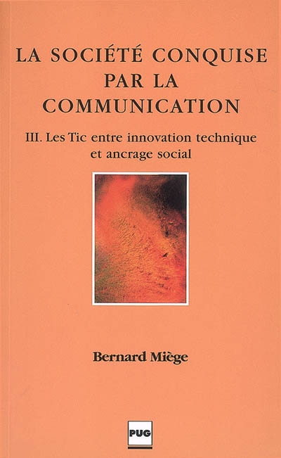 La société conquise par la communication. Vol. 3. Les TIC entre innovation technique et ancrage social