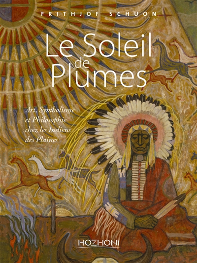 Le soleil de plumes : art, symbolisme et philosophie chez les Indiens des plaines