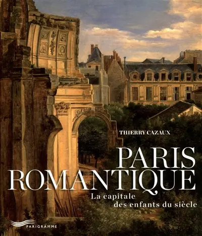 Paris romantique : la capitale des enfants du siècle