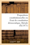 Propositions constitutionnelles ou Essai de constitution démocratique, libérale et conservatrice