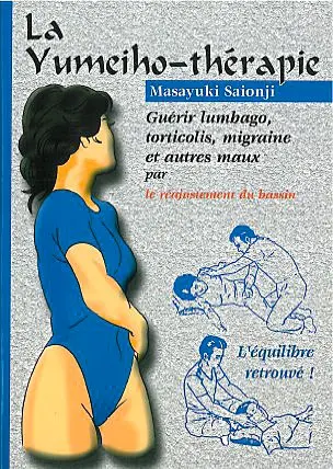 La yuméiho-thérapie : guérir lumbago, torticolis, migraine et autres maux par le réajustement du bassin : l'équilibre retrouvé !