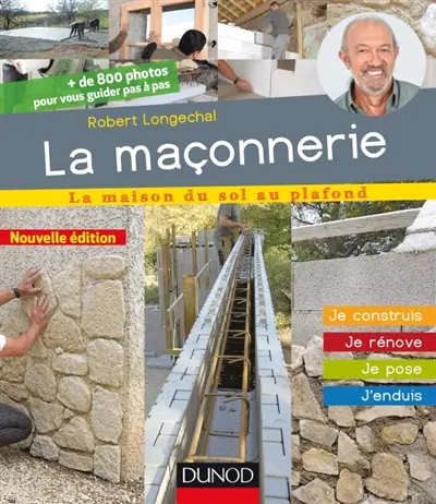 La maçonnerie : la maison du sol au plafond : je construis, je rénove, je pose, j'enduis