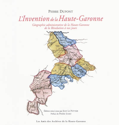 L'invention de la Haute-Garonne : géographie administrative de la Haute-Garonne de la Révolution à nos jours