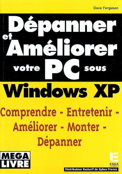 Dépanner et améliorer votre PC sous Windows XP : comprendre, entretenir, améliorer, monter, dépanner