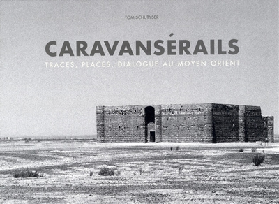 Caravansérail : traces, places, dialogues au Moyen-Orient