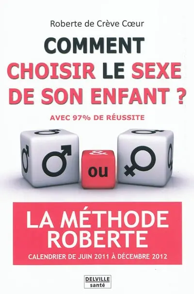 Comment choisir le sexe de son enfant ? : avec 97% de réussite : la méthode Roberte, calendrier de juin 2011 à décembre 2012