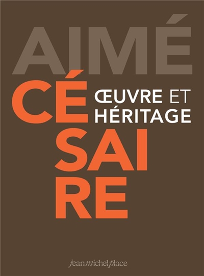 aimé césaire : oeuvre et héritage : colloque du centenaire, fort-de-france 2013