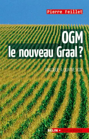 OGM, le nouveau Graal ? : un dialogue à quatre voix, le scientifique, l'écologiste, l'industriel et le journaliste