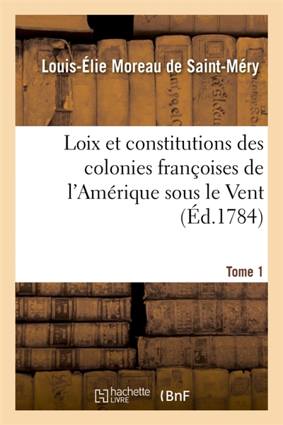Loix et constitutions des colonies françoises de l'Amérique sous le Vent. Tome 1