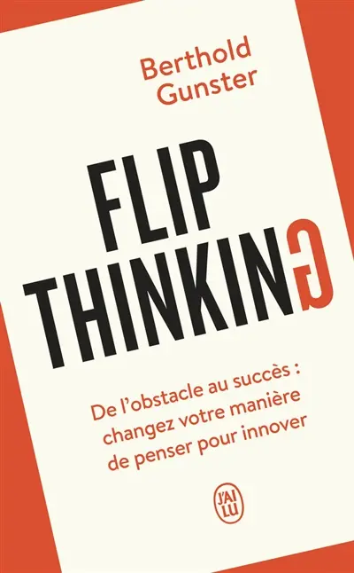 Flip thinking : de l'obstacle au succès : changez votre manière de penser pour innover