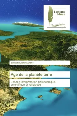 Age de la planète terre : Essai d'interprétation philosophique, scientifique et religieuse