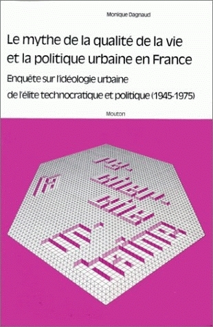 Le Mythe de la qualité de la vie et la politique urbaine en France : enquête sur l'idéologie urbaine de l'élite technocratique politique, 1945-1975