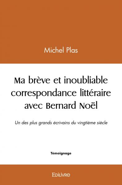 Ma brève et inoubliable correspondance littéraire avec bernard noël : Un des plus grands écrivains du vingtième siècle.