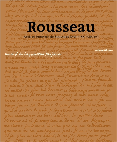 Vivant ou mort, il les inquiétera toujours : amis et ennemis de Rousseau (XVIIIe-XXIe siècles)