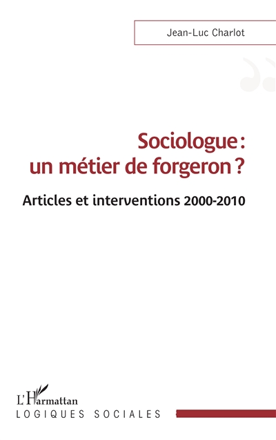 Sociologue : un métier de forgeron ? : articles et interventions 2000-2010