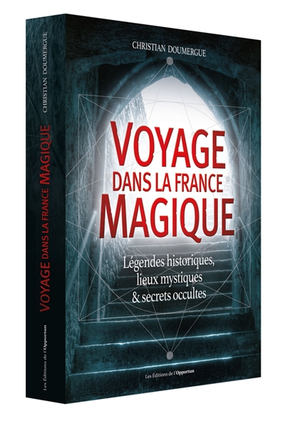 Voyage dans la France magique : légendes historiques, lieux mystiques & secrets occultes