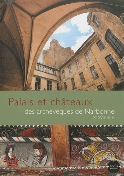 Palais et châteaux des archevêques de Narbonne : Xe-XVIIIe siècle : Aude, Hérault, Pyrénées-Orientales