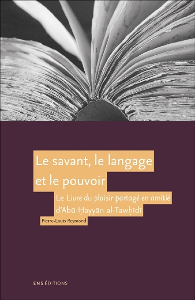 Le savant, le langage et le pouvoir : le Livre du plaisir partagé en amitié (Kitab al-imta wa-l-mu'anasa) d'Abu Hayyan al-Tawhidi