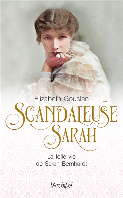 Scandaleuse Sarah : la folle vie de Sarah Bernhardt