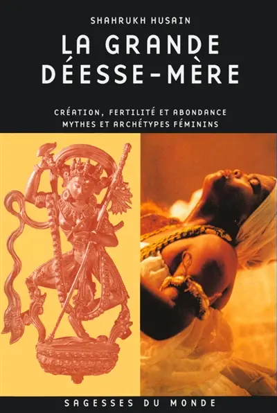 La grande déesse mère : création, fertilité et abondance : mythes et archétypes féminins