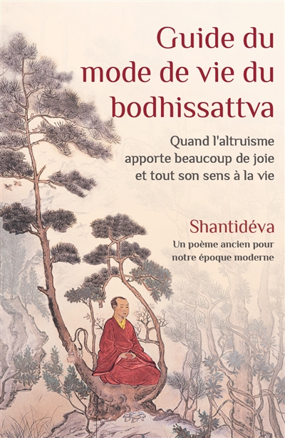 Guide du mode de vie du bodhissattva : quand l'altruisme apporte beaucoup de joie et tout son sens à la vie : un poème ancien pour notre époque moderne