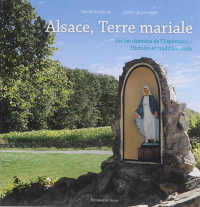 Alsace, terre mariale : sur les chemins de l'espérance... : histoire et tradition orale