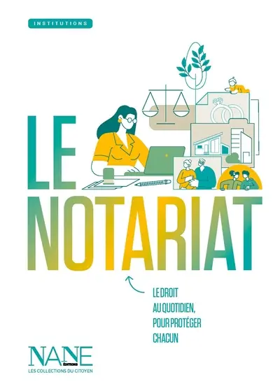 Le notariat : le droit au quotidien, pour protéger chacun Le notariat : le droit au quotidien, pour protéger chacun