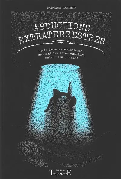 Abductions extraterrestres : récit d'une expérienceuse : comment les êtres exogènes mutent les humains