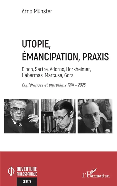 Utopie, émancipation, praxis : Bloch, Sartre, Adorno, Horkheimer, Habermas, Marcuse, Gorz : conférences et entretiens 1974-2025